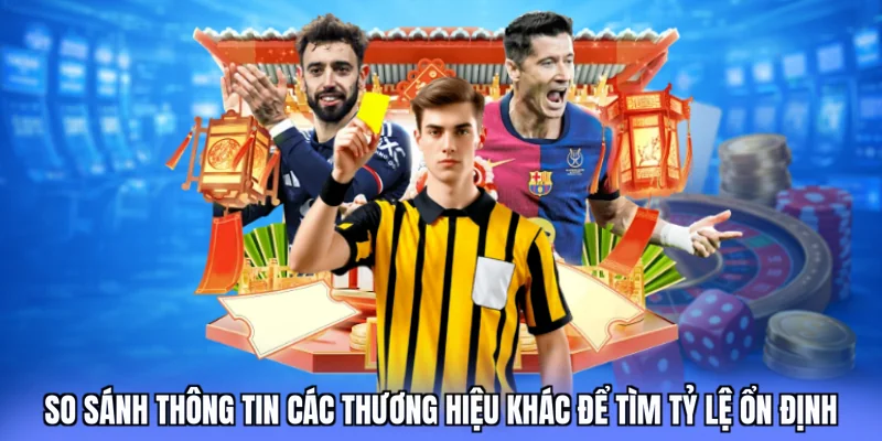 So sánh thông tin các thương hiệu khác để tìm tỷ lệ ổn định