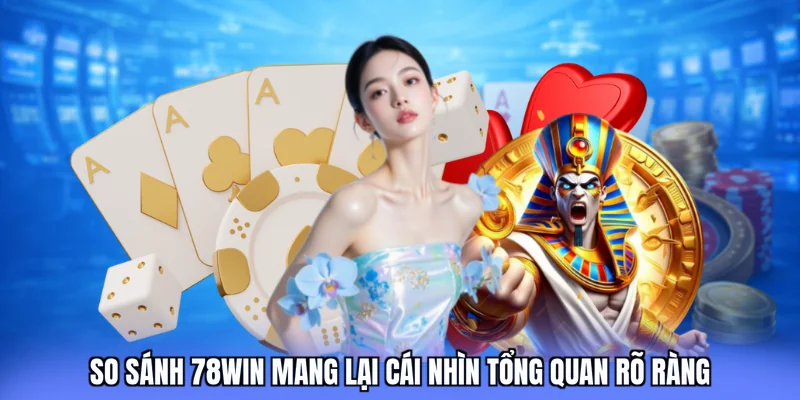 So sánh 78win mang lại cái nhìn tổng quan rõ ràng